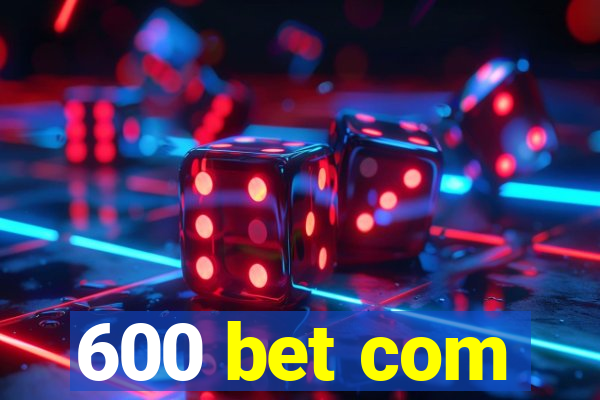 600 bet com